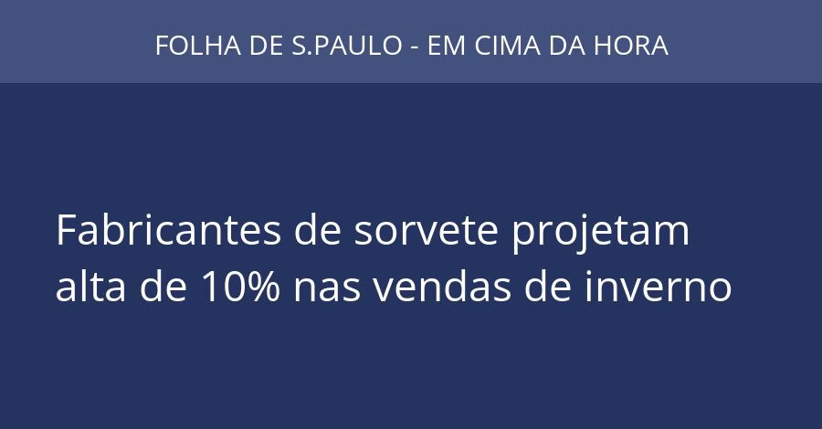 Fabricantes de sorvete projetam alta de 10% nas vendas de inverno