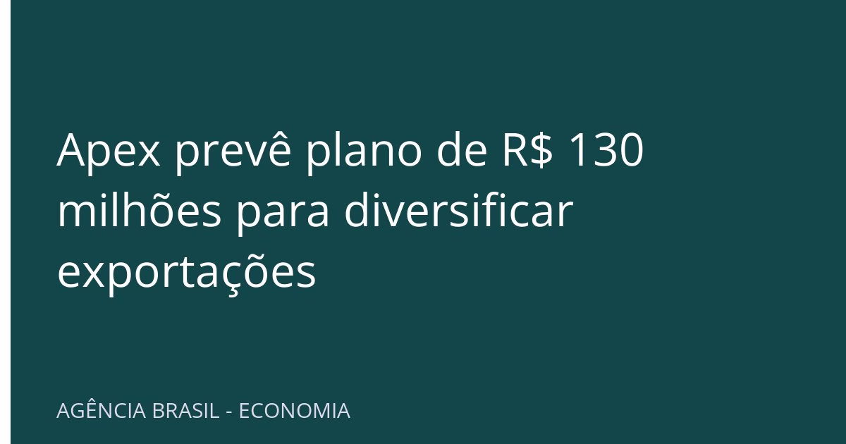 Apex prevê plano de R$ 130 milhões para diversificar exportações
