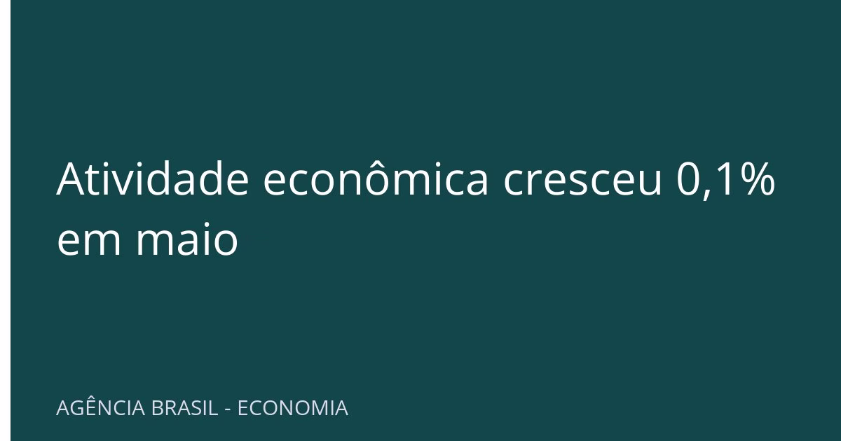 Atividade econômica cresceu 0,1% em maio