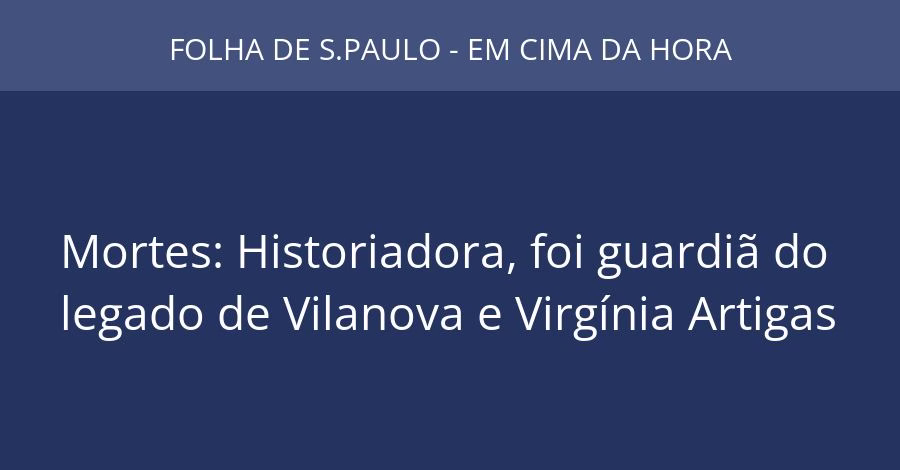 Mortes: Historiadora, foi guardiã do legado de Vilanova e Virgínia Artigas