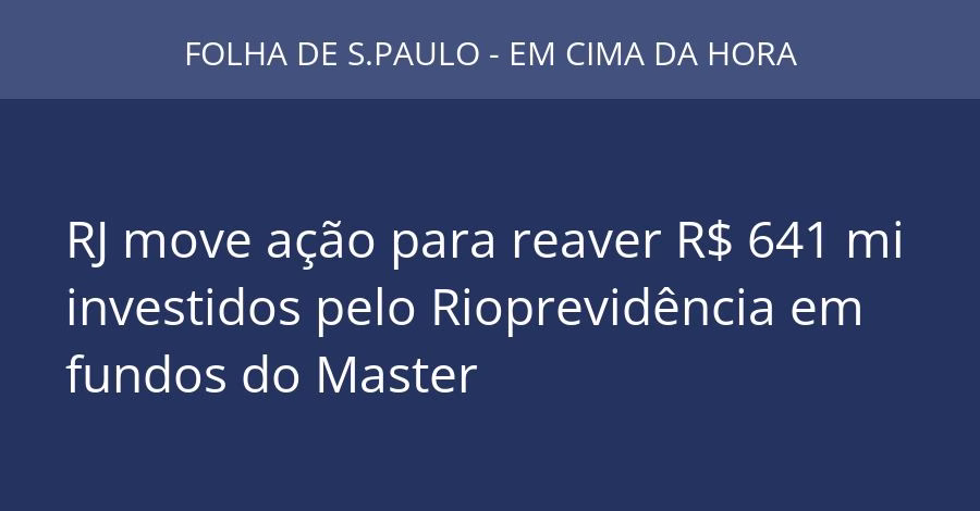 RJ move ação para reaver R$ 641 mi investidos pelo Rioprevidência em fundos do Master
