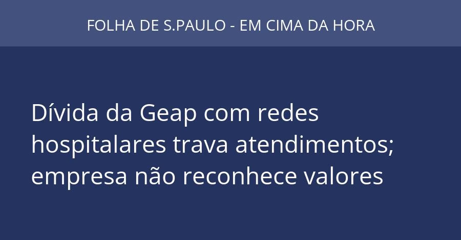 Dívida da Geap com redes hospitalares trava atendimentos; empresa não reconhece valores