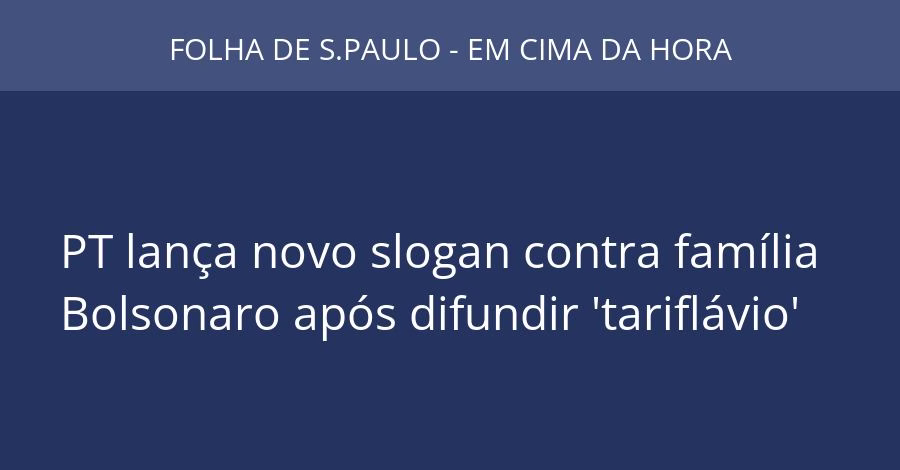 PT lança novo slogan contra família Bolsonaro após difundir 'tariflávio'