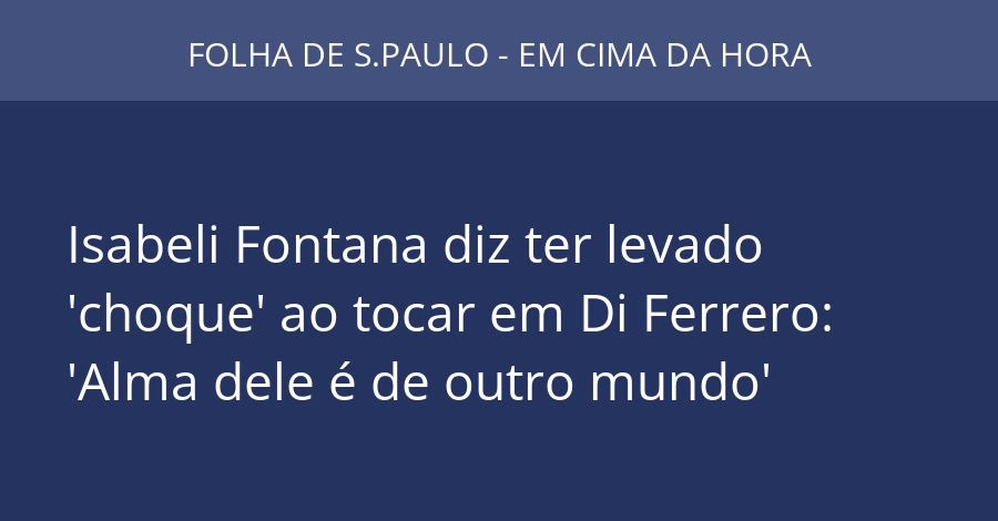Isabeli Fontana diz ter levado 'choque' ao tocar em Di Ferrero: 'Alma dele é de outro mundo'