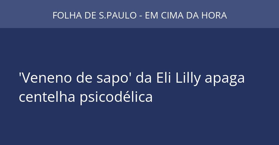 'Veneno de sapo' da Eli Lilly apaga centelha psicodélica