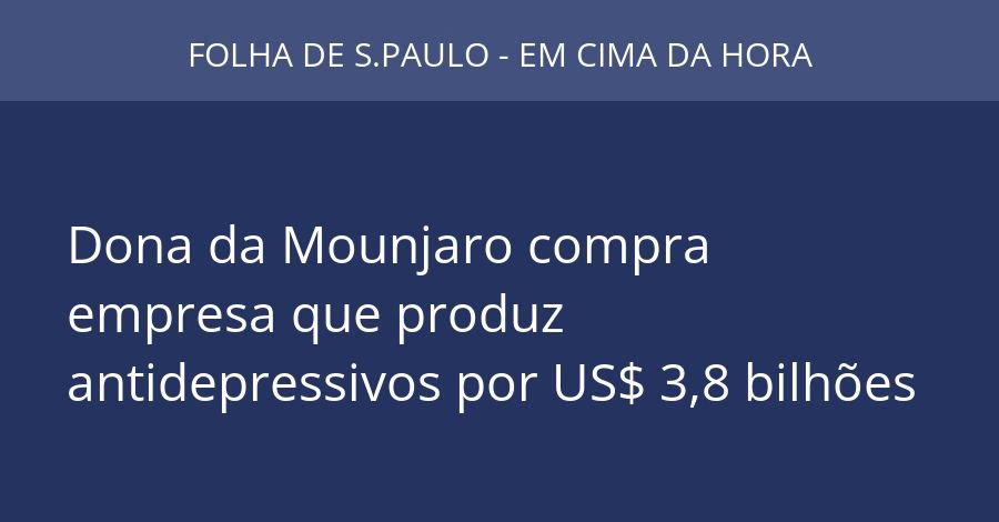 Dona da Mounjaro compra empresa que produz antidepressivos por US$ 3,8 bilhões
