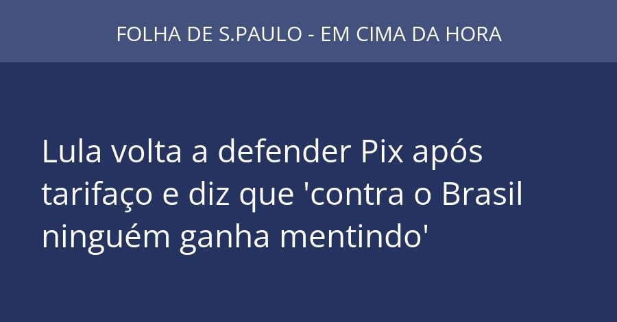 Lula volta a defender Pix após tarifaço e diz que 'contra o Brasil ninguém ganha mentindo'