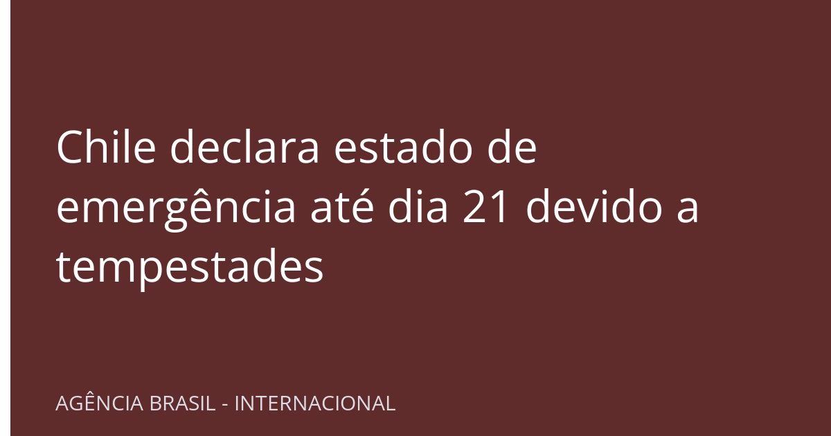 Chile declara estado de emergência até dia 21 devido a tempestades