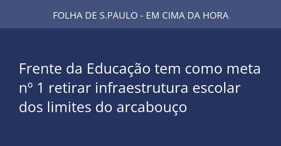 Frente da Educação tem como meta nº 1 retirar infraestrutura escolar dos limites do arcabouço