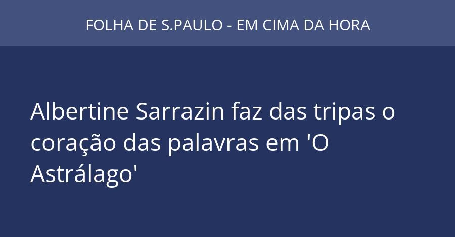 Albertine Sarrazin faz das tripas o coração das palavras em 'O Astrálago'