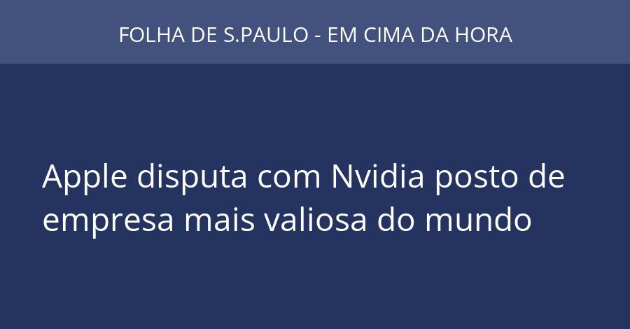 Apple disputa com Nvidia posto de empresa mais valiosa do mundo