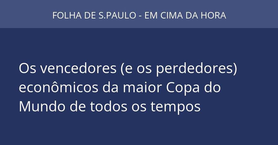 Os vencedores (e os perdedores) econômicos da maior Copa do Mundo de todos os tempos