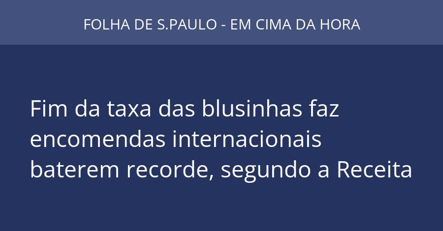 Fim da taxa das blusinhas faz encomendas internacionais baterem recorde, segundo a Receita
