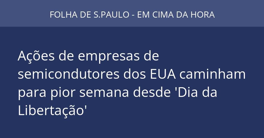 Ações de empresas de semicondutores dos EUA caminham para pior semana desde 'Dia da Libertação'