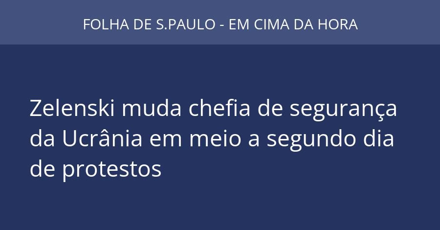 Zelenski muda chefia de segurança da Ucrânia em meio a segundo dia de protestos