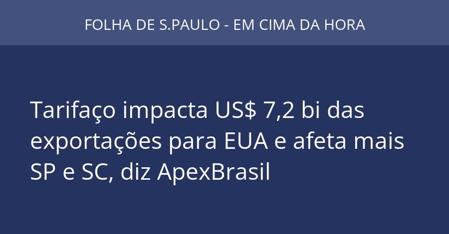 Tarifaço impacta US$ 7,2 bi das exportações para EUA e afeta mais SP e SC, diz ApexBrasil