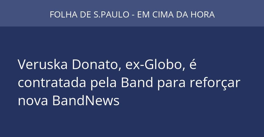 Veruska Donato, ex-Globo, é contratada pela Band para reforçar nova BandNews