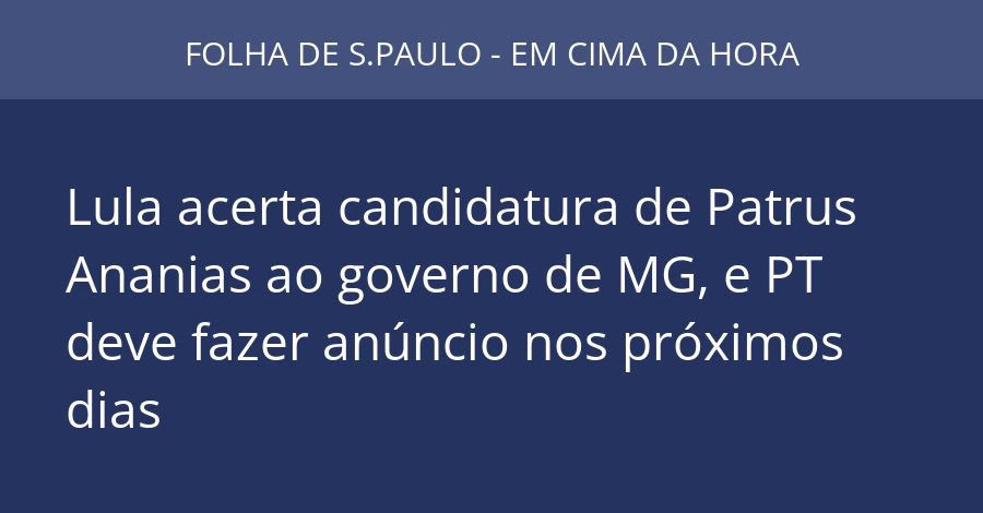 Lula acerta candidatura de Patrus Ananias ao governo de MG, e PT deve fazer anúncio nos próximos dias