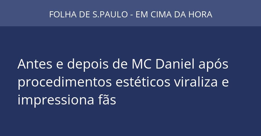 Antes e depois de MC Daniel após procedimentos estéticos viraliza e impressiona fãs