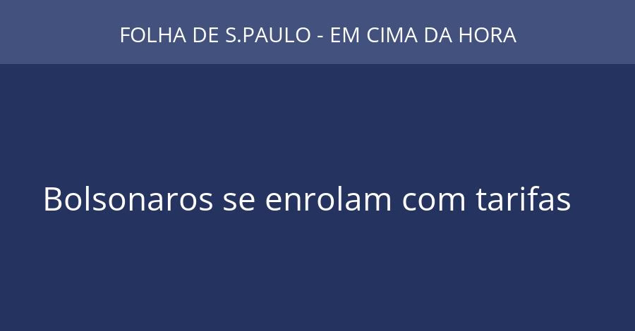 Bolsonaros se enrolam com tarifas