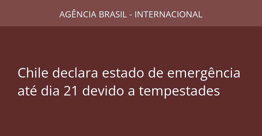 Chile declara estado de emergência até dia 21 devido a tempestades